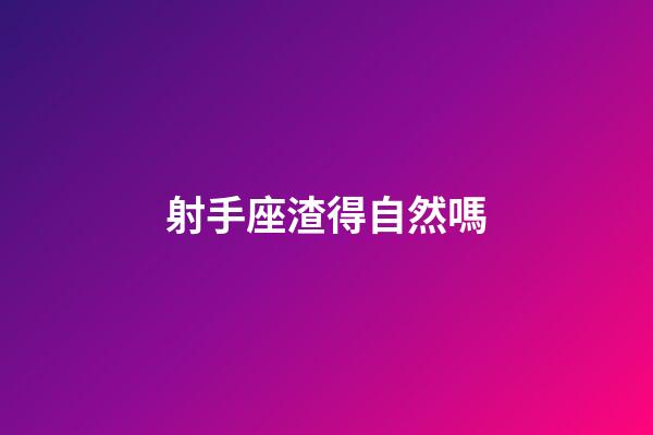 射手座渣得自然嗎-第1張-星座運勢-玄機派
