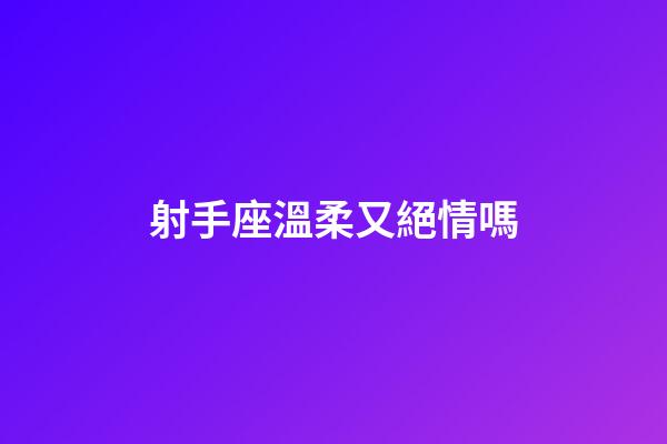 射手座溫柔又絕情嗎-第1張-星座運勢-玄機派