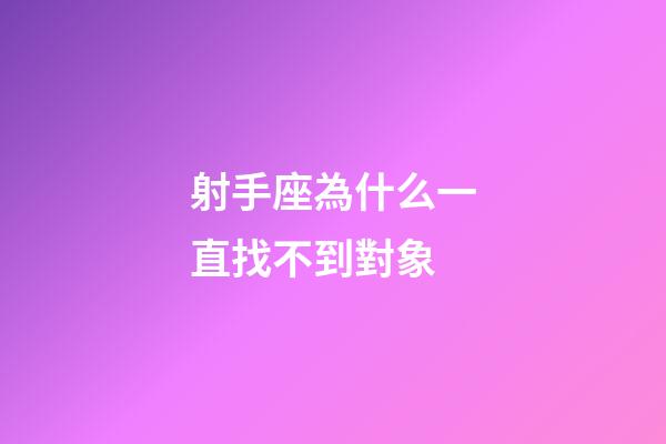 射手座為什么一直找不到對象-第1張-星座運勢-玄機派