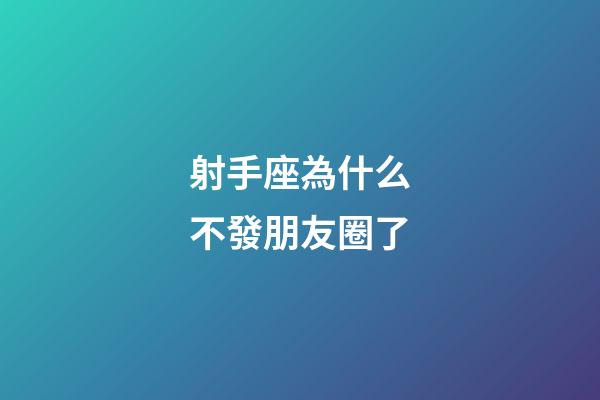 射手座為什么不發朋友圈了-第1張-星座運勢-玄機派