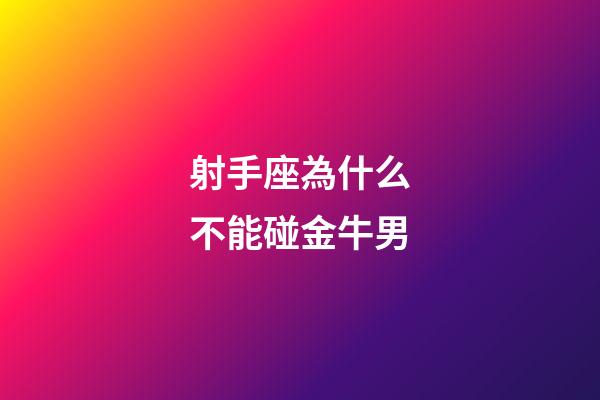 射手座為什么不能碰金牛男-第1張-星座運勢-玄機派