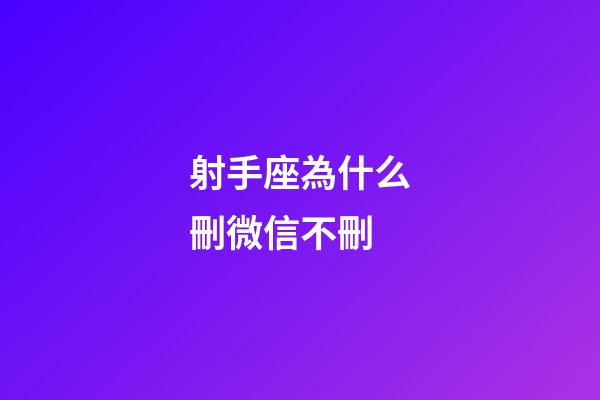 射手座為什么刪微信不刪-第1張-星座運勢-玄機派