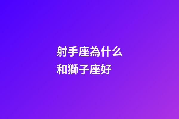 射手座為什么和獅子座好-第1張-星座運勢-玄機派