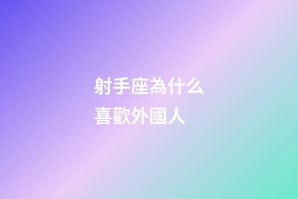 射手座為什么喜歡外國人