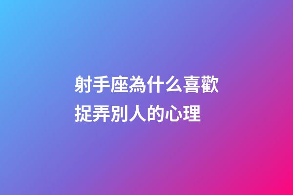 射手座為什么喜歡捉弄別人的心理-第1張-星座運(yùn)勢-玄機(jī)派