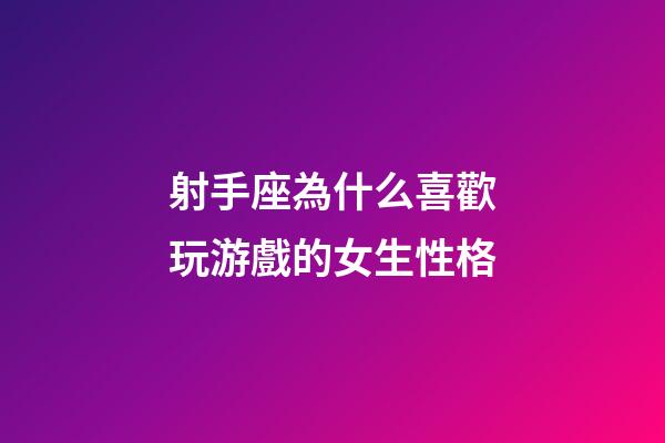 射手座為什么喜歡玩游戲的女生性格-第1張-星座運勢-玄機派