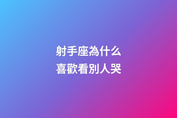 射手座為什么喜歡看別人哭-第1張-星座運勢-玄機派