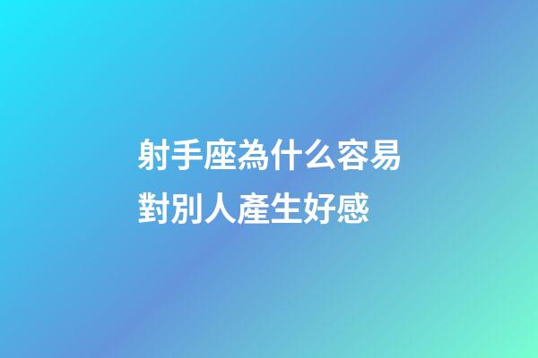 射手座為什么容易對別人產生好感
