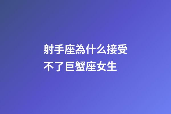 射手座為什么接受不了巨蟹座女生-第1張-星座運勢-玄機派