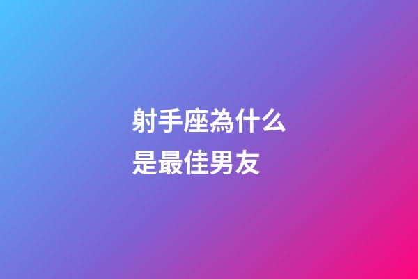 射手座為什么是最佳男友-第1張-星座運勢-玄機派