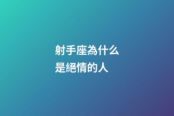 射手座為什么是絕情的人-第1張-星座運勢-玄機派