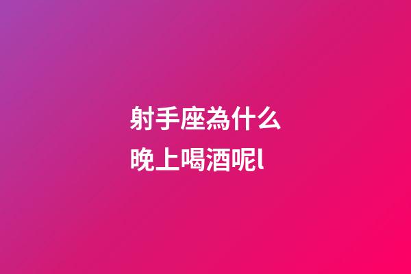 射手座為什么晚上喝酒呢l-第1張-星座運(yùn)勢(shì)-玄機(jī)派