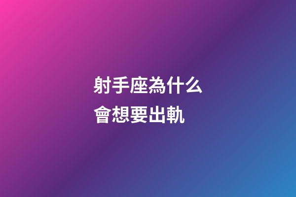 射手座為什么會想要出軌-第1張-星座運勢-玄機派