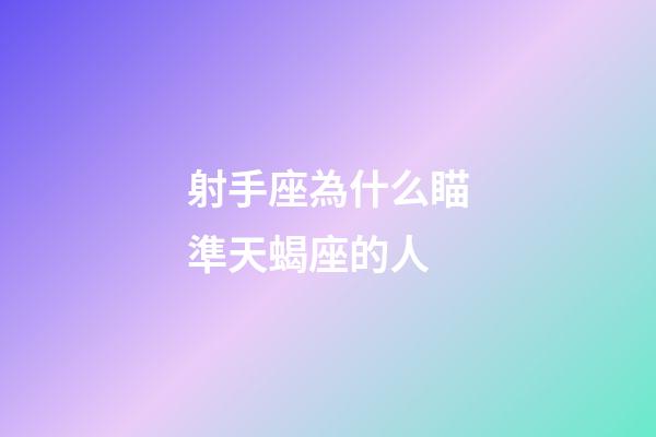 射手座為什么瞄準天蝎座的人-第1張-星座運勢-玄機派