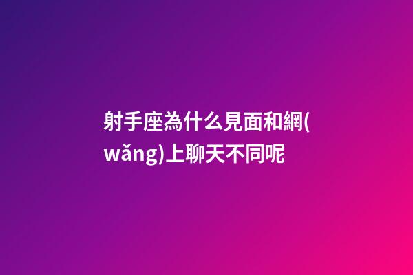 射手座為什么見面和網(wǎng)上聊天不同呢-第1張-星座運(yùn)勢-玄機(jī)派