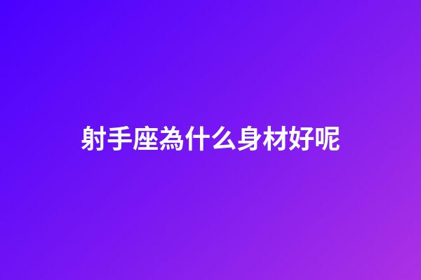 射手座為什么身材好呢-第1張-星座運(yùn)勢(shì)-玄機(jī)派