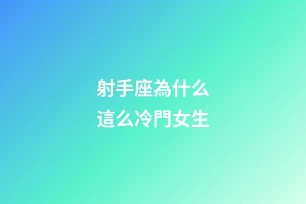 射手座為什么這么冷門女生-第1張-星座運勢-玄機派