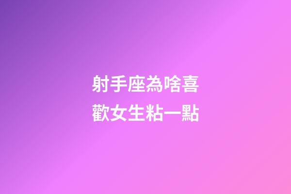 射手座為啥喜歡女生粘一點-第1張-星座運勢-玄機派