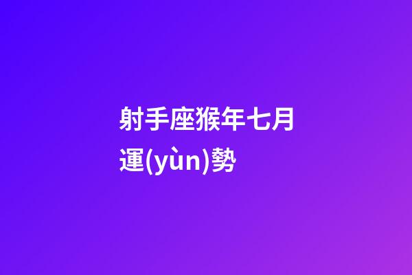 射手座猴年七月運(yùn)勢-第1張-星座運(yùn)勢-玄機(jī)派
