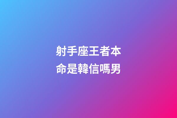 射手座王者本命是韓信嗎男-第1張-星座運(yùn)勢(shì)-玄機(jī)派