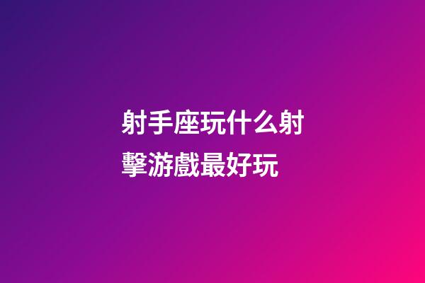 射手座玩什么射擊游戲最好玩-第1張-星座運勢-玄機派