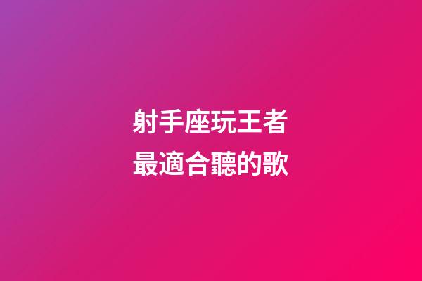 射手座玩王者最適合聽的歌-第1張-星座運勢-玄機派