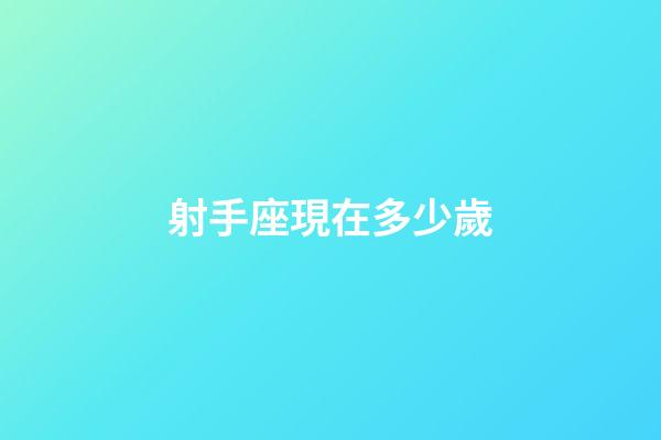 射手座現在多少歲-第1張-星座運勢-玄機派