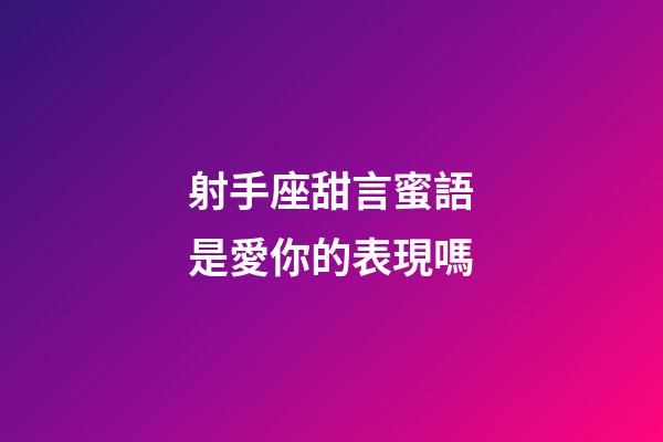 射手座甜言蜜語是愛你的表現嗎-第1張-星座運勢-玄機派