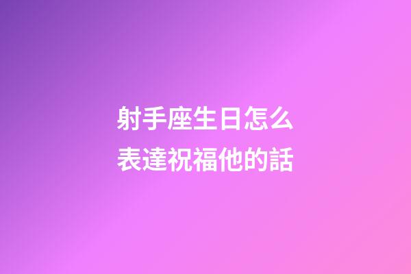 射手座生日怎么表達祝福他的話-第1張-星座運勢-玄機派
