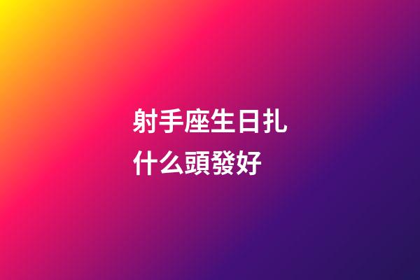 射手座生日扎什么頭發好-第1張-星座運勢-玄機派