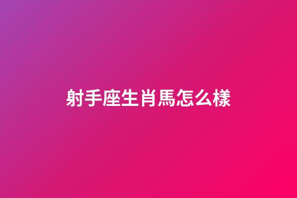 射手座生肖馬怎么樣-第1張-星座運勢-玄機派