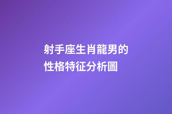 射手座生肖龍男的性格特征分析圖-第1張-星座運(yùn)勢-玄機(jī)派
