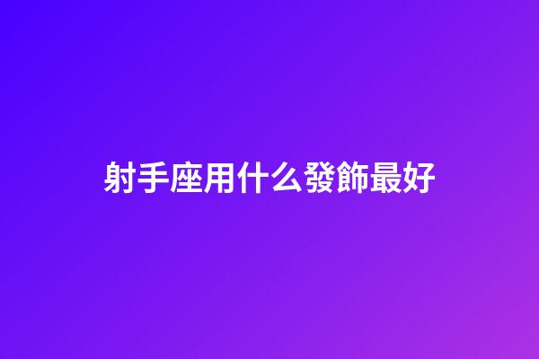 射手座用什么發飾最好-第1張-星座運勢-玄機派