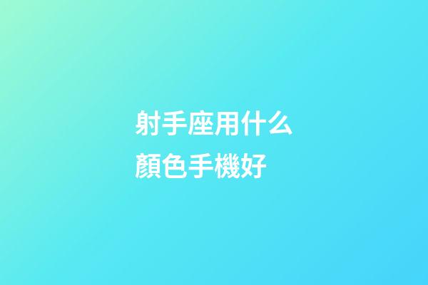 射手座用什么顏色手機好-第1張-星座運勢-玄機派