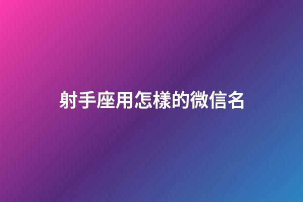 射手座用怎樣的微信名-第1張-星座運(yùn)勢(shì)-玄機(jī)派