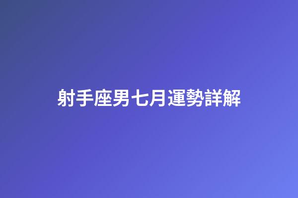 射手座男七月運勢詳解-第1張-星座運勢-玄機派