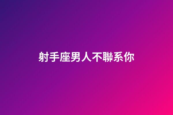 射手座男人不聯系你-第1張-星座運勢-玄機派