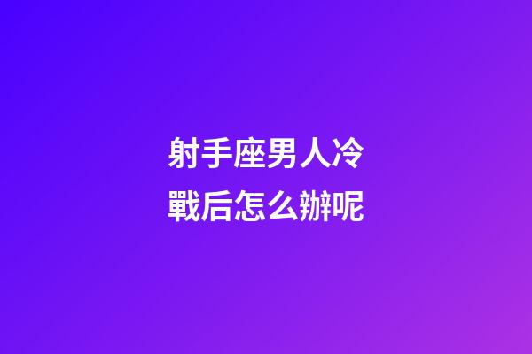 射手座男人冷戰后怎么辦呢-第1張-星座運勢-玄機派
