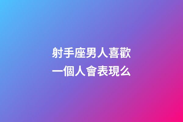 射手座男人喜歡一個人會表現么-第1張-星座運勢-玄機派