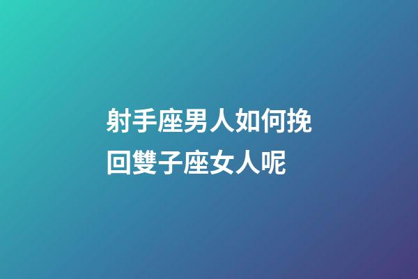 射手座男人如何挽回雙子座女人呢-第1張-星座運勢-玄機派