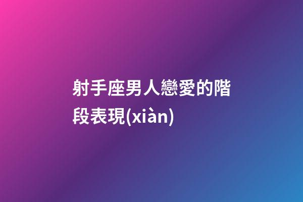 射手座男人戀愛的階段表現(xiàn)