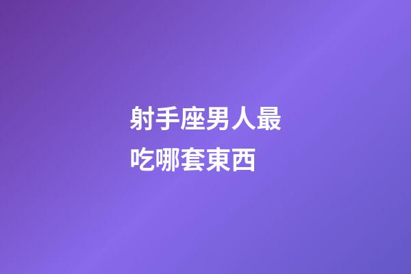 射手座男人最吃哪套東西-第1張-星座運勢-玄機派