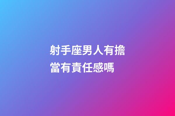 射手座男人有擔當有責任感嗎