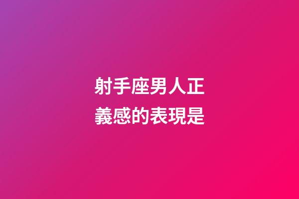 射手座男人正義感的表現是-第1張-星座運勢-玄機派