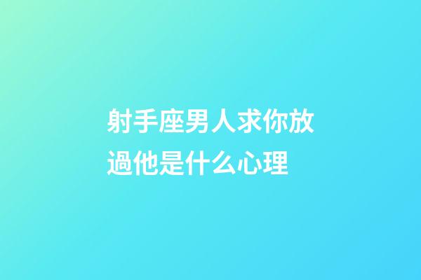 射手座男人求你放過他是什么心理-第1張-星座運勢-玄機派