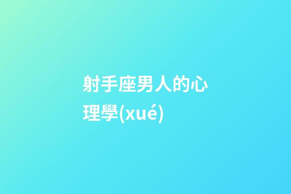 射手座男人的心理學(xué)-第1張-星座運(yùn)勢(shì)-玄機(jī)派