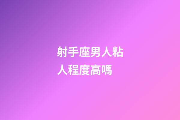 射手座男人粘人程度高嗎-第1張-星座運勢-玄機派