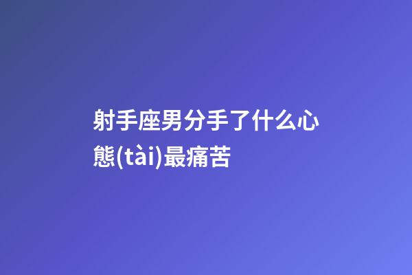 射手座男分手了什么心態(tài)最痛苦-第1張-星座運勢-玄機派