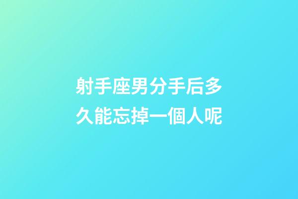 射手座男分手后多久能忘掉一個人呢-第1張-星座運勢-玄機派