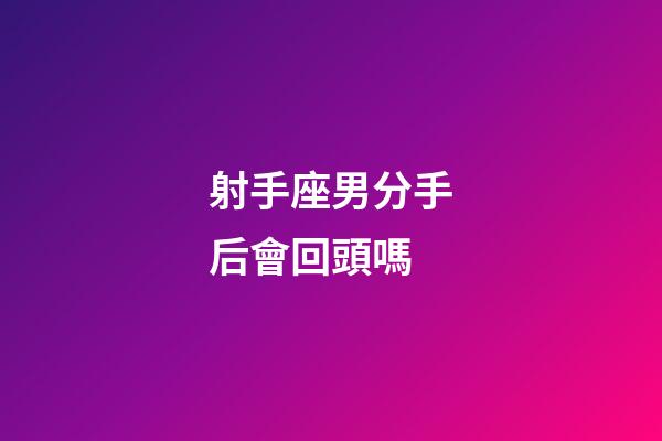 射手座男分手后會回頭嗎-第1張-星座運勢-玄機派